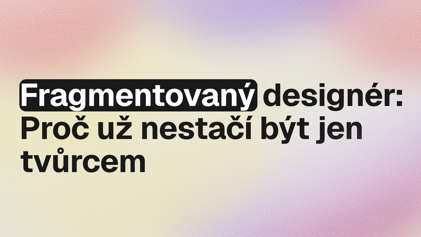 Fragmentovaný designér: proč už nestačí být jen tvůrcem