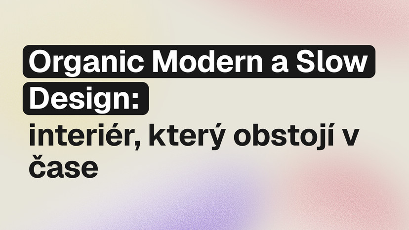 Organic modern styl a slow design: jak vytvořit interiér, který obstojí v čase