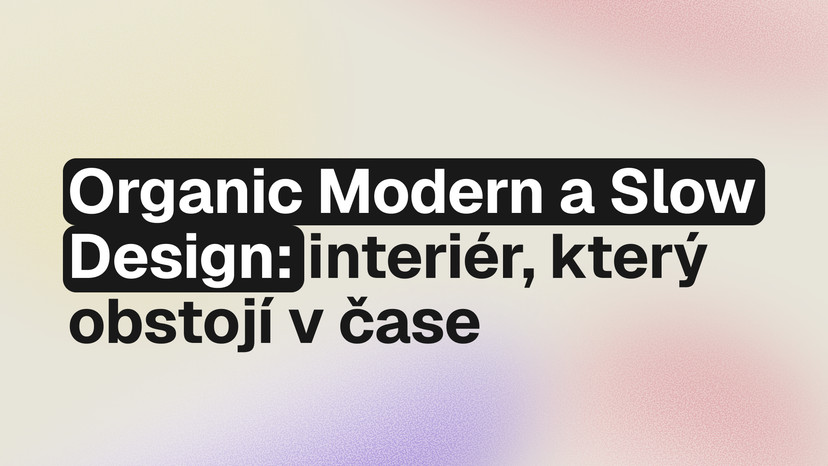 Organic modern styl a slow design: jak vytvořit interiér, který obstojí v čase